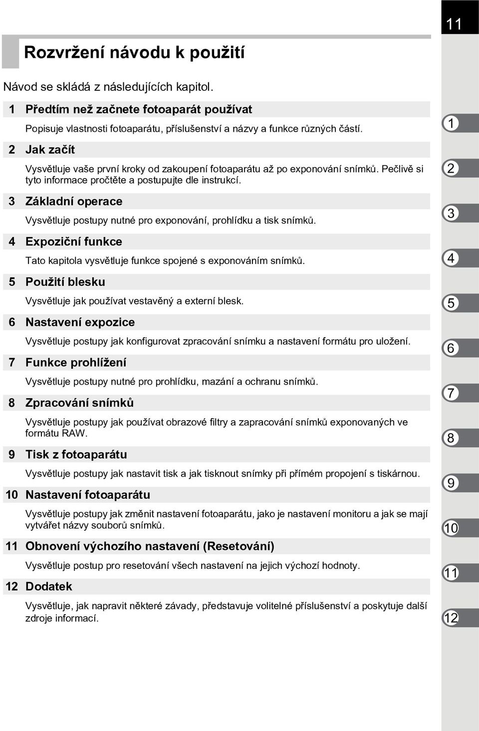 3 Základní operace Vysvìtluje postupy nutné pro exponování, prohlídku a tisk snímkù. 4 Expozièní funkce Tato kapitola vysvìtluje funkce spojené s exponováním snímkù.