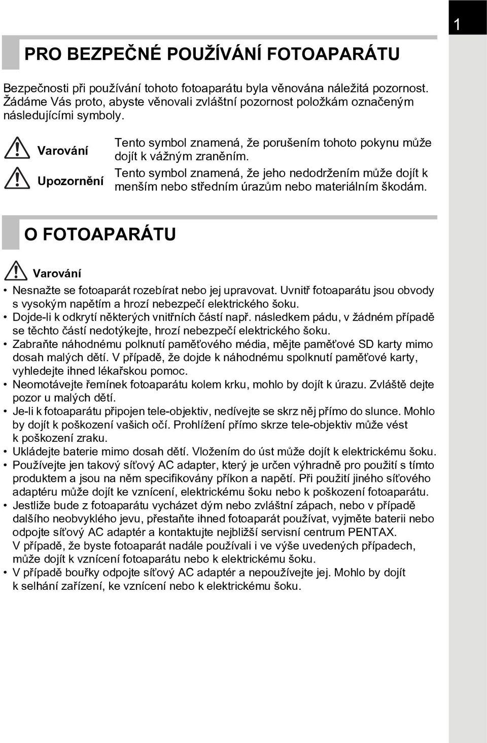 Tento symbol znamená, že jeho nedodržením mùže dojít k menším nebo støedním úrazùm nebo materiálním škodám. O FOTOAPARÁTU Varování Nesnažte se fotoaparát rozebírat nebo jej upravovat.