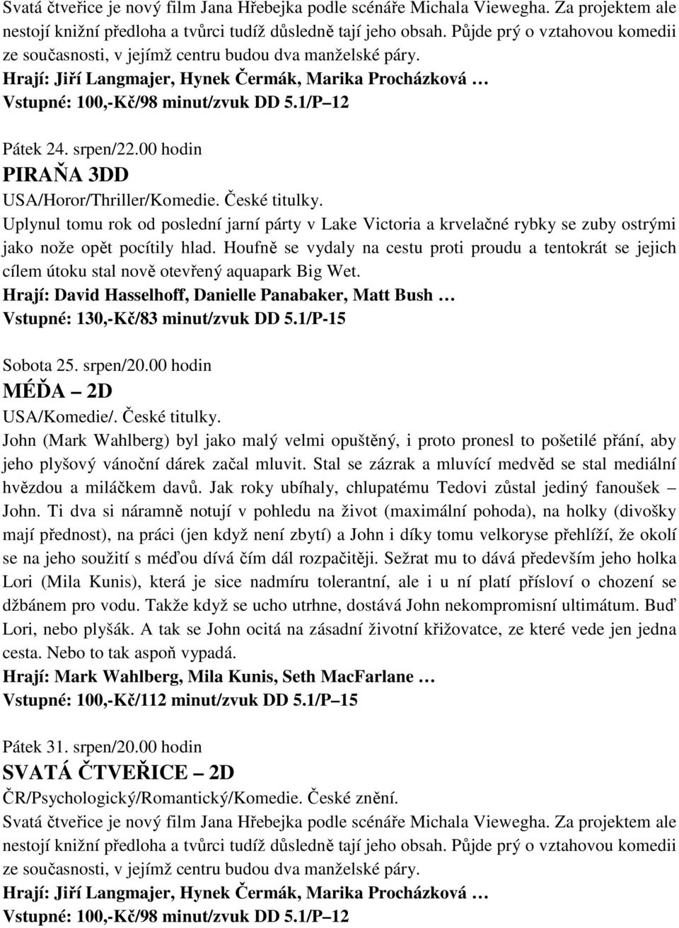 srpen/22.00 hodin PIRAŇA 3DD USA/Horor/Thriller/Komedie. České titulky. Uplynul tomu rok od poslední jarní párty v Lake Victoria a krvelačné rybky se zuby ostrými jako nože opět pocítily hlad.