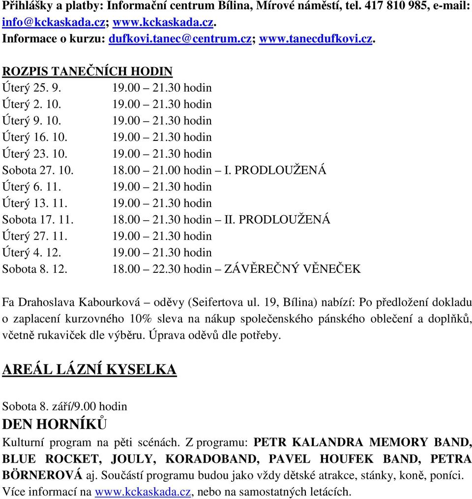 PRODLOUŽENÁ Úterý 6. 11. 19.00 21.30 hodin Úterý 13. 11. 19.00 21.30 hodin Sobota 17. 11. 18.00 21.30 hodin II. PRODLOUŽENÁ Úterý 27. 11. 19.00 21.30 hodin Úterý 4. 12. 19.00 21.30 hodin Sobota 8. 12. 18.00 22.