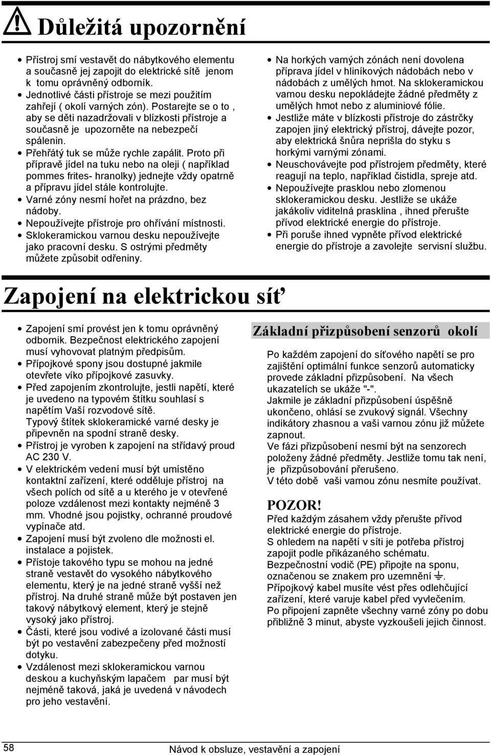 Přehřátý tuk se může rychle zapálit. Proto při přípravě jídel na tuku nebo na oleji ( například pommes frites- hranolky) jednejte vždy opatrně a přípravu jídel stále kontrolujte.