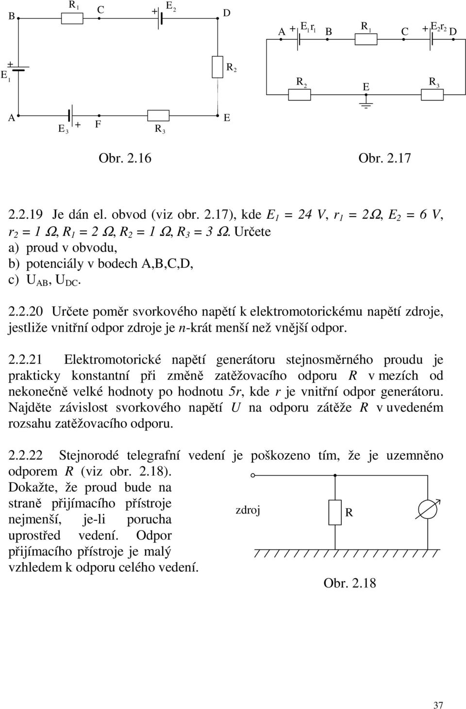 .. lektomotoické napětí geneátou stejnosměného poudu je pakticky konstantní při změně zatěžovacího odpou v mezích od nekonečně velké hodnoty po hodnotu 5, kde je vnitřní odpo geneátou.