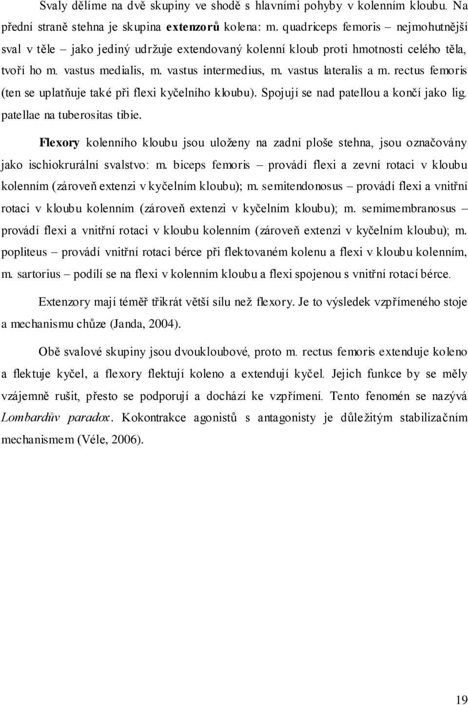 rectus femoris (ten se uplatňuje také při flexi kyčelního kloubu). Spojují se nad patellou a končí jako lig. patellae na tuberositas tibie.