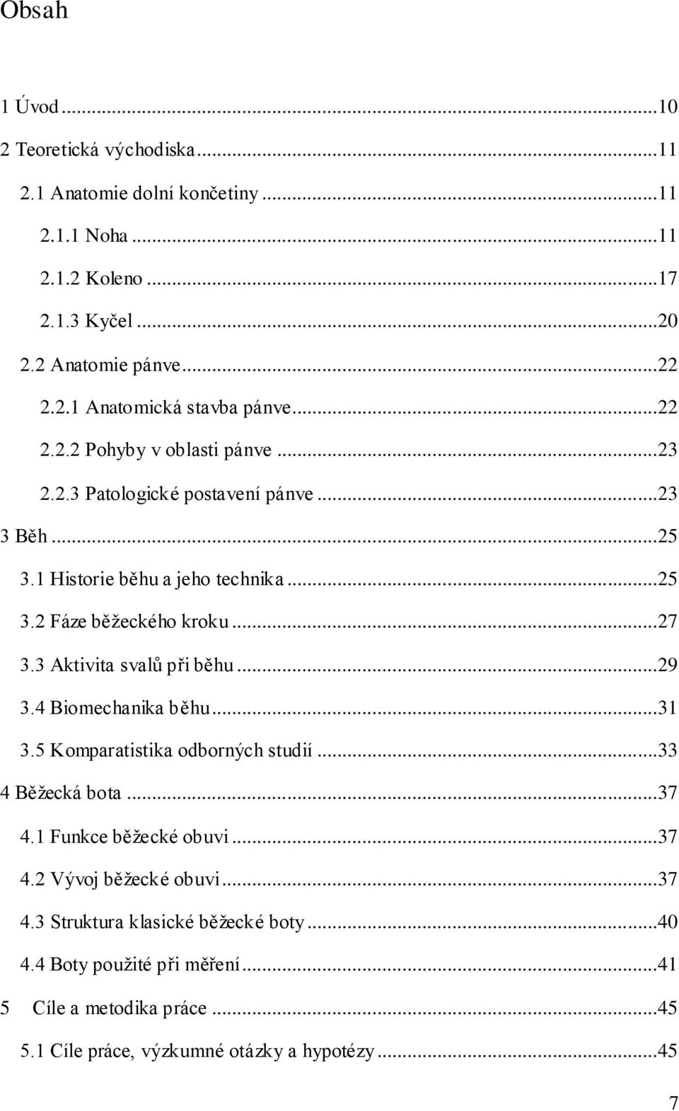 3 Aktivita svalů při běhu...29 3.4 Biomechanika běhu...31 3.5 Komparatistika odborných studií...33 4 Běžecká bota...37 4.1 Funkce běžecké obuvi...37 4.2 Vývoj běžecké obuvi.