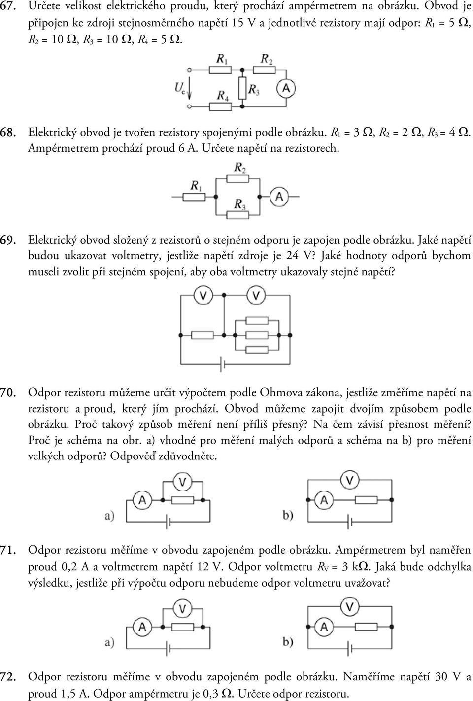 Elektrický obvod je tvořen rezistory spojenými podle obrázku. R 1 = 3 Ω, R 2 = 2 Ω, R 3 = 4 Ω. Ampérmetrem prochází proud 6 A. Určete napětí na rezistorech. 69.