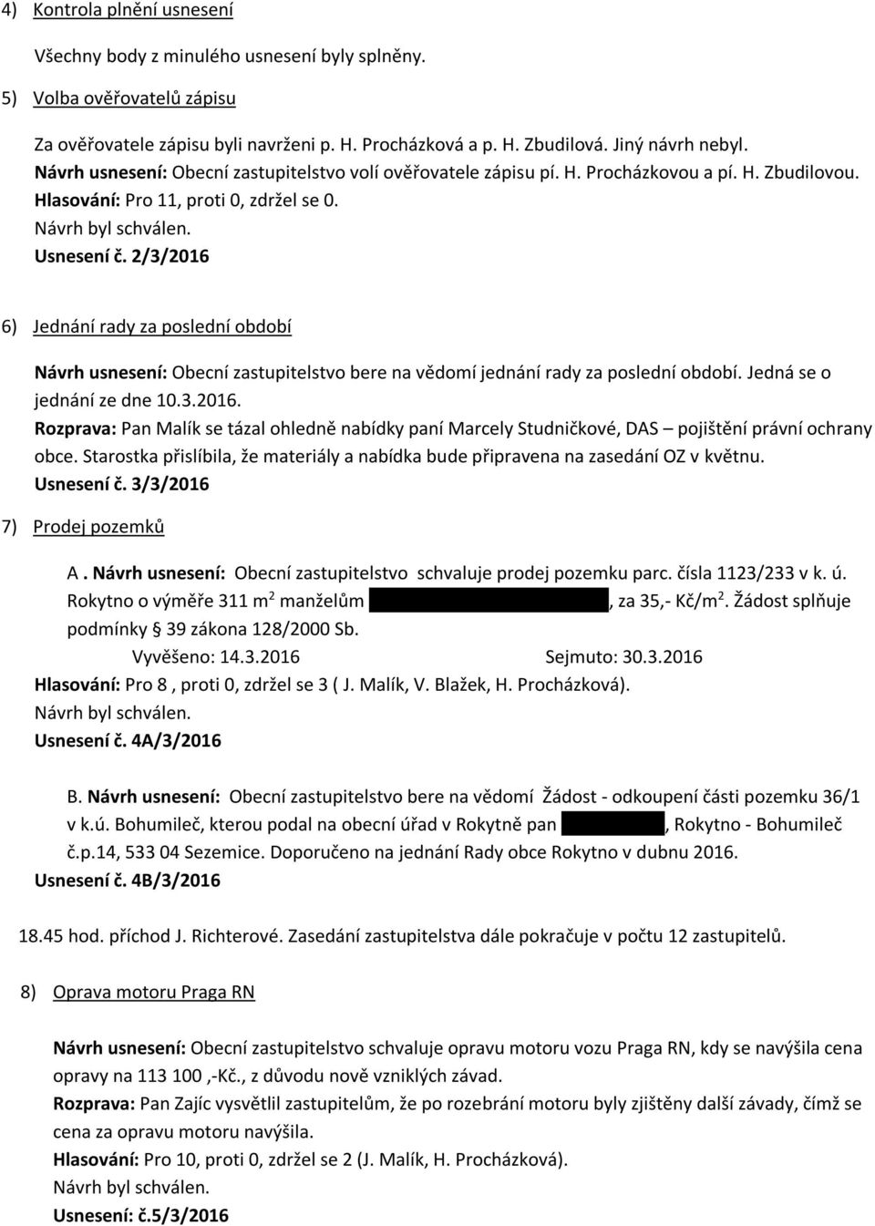 2/3/2016 6) Jednání rady za poslední období Návrh usnesení: Obecní zastupitelstvo bere na vědomí jednání rady za poslední období. Jedná se o jednání ze dne 10.3.2016. Rozprava: Pan Malík se tázal ohledně nabídky paní Marcely Studničkové, DAS pojištění právní ochrany obce.