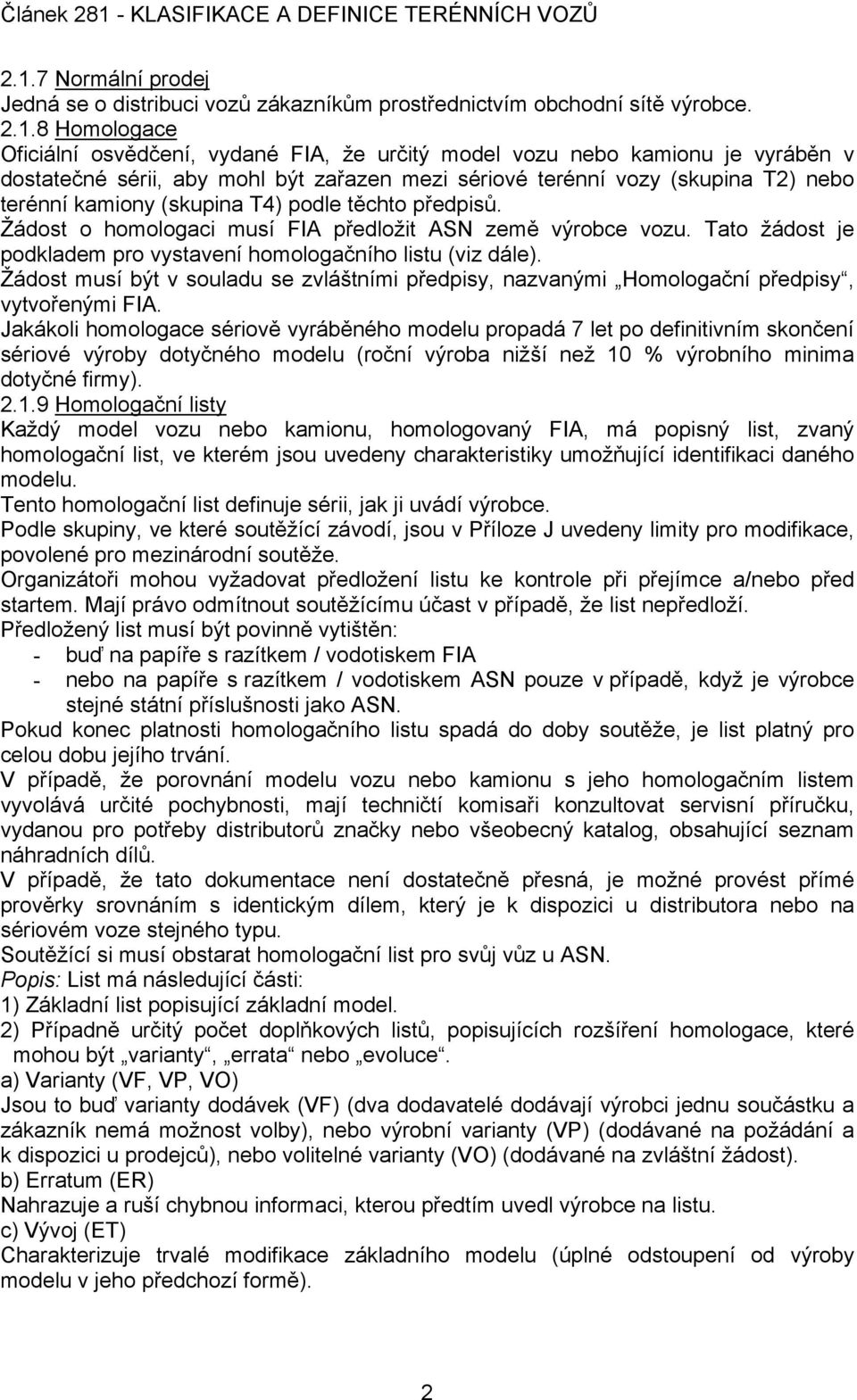 Tato žádost je podkladem pro vystavení homologačního listu (viz dále). Žádost musí být v souladu se zvláštními předpisy, nazvanými Homologační předpisy, vytvořenými FIA.