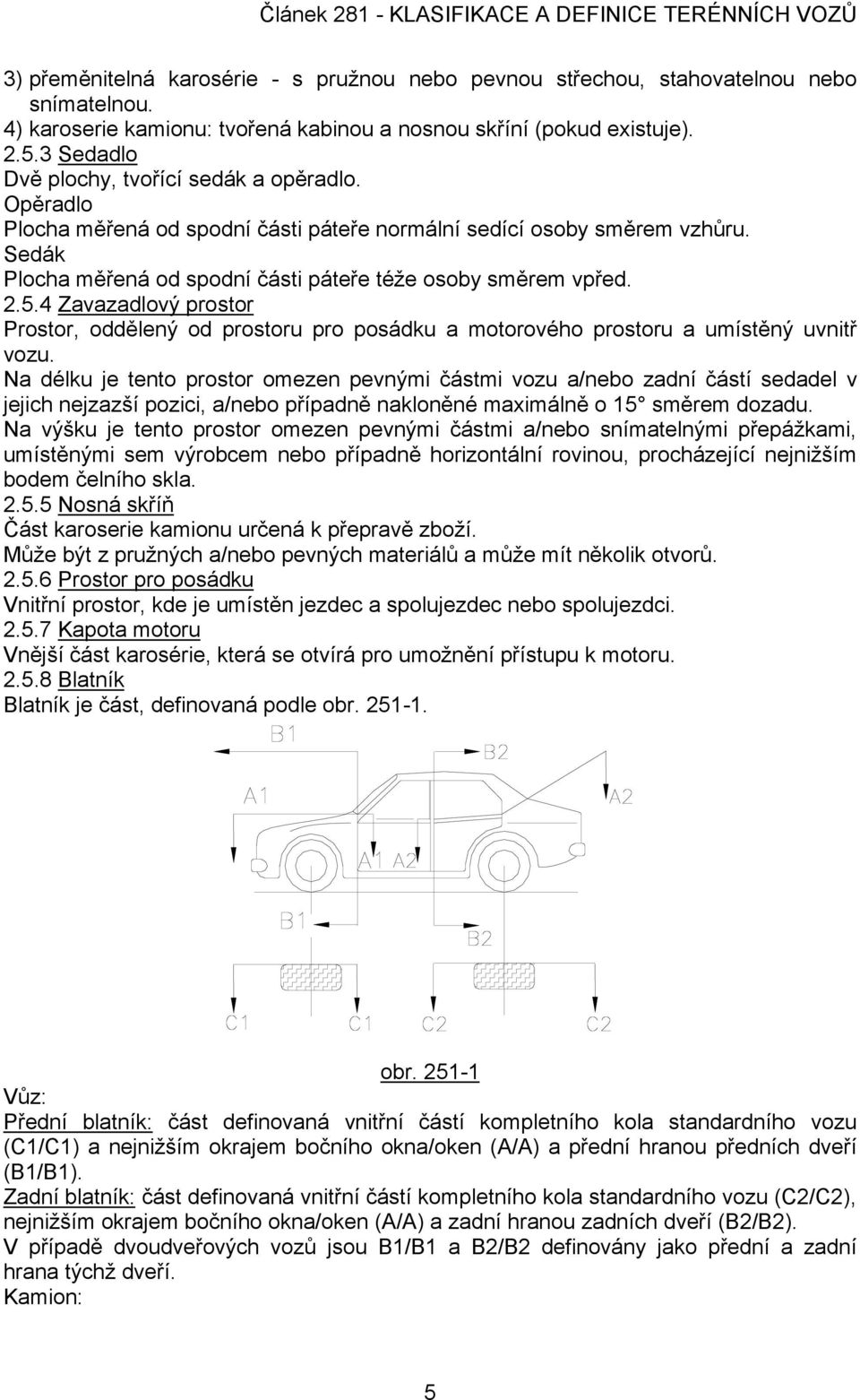 2.5.4 Zavazadlový prostor Prostor, oddělený od prostoru pro posádku a motorového prostoru a umístěný uvnitř vozu.