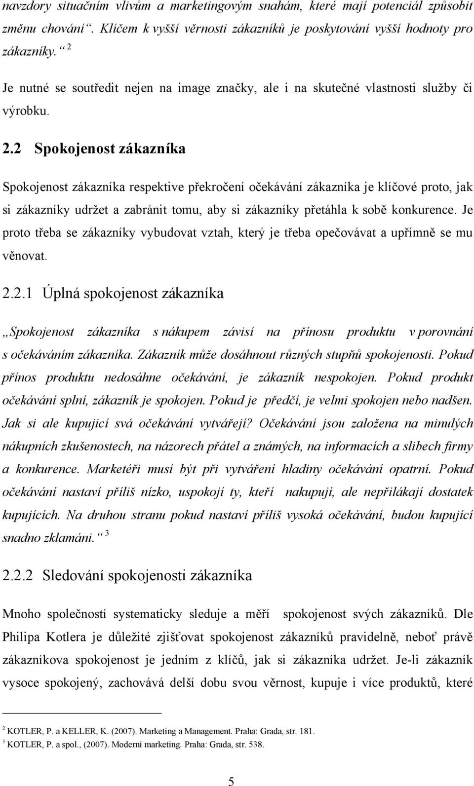 2 Spokojenost zákazníka Spokojenost zákazníka respektive překročení očekávání zákazníka je klíčové proto, jak si zákazníky udržet a zabránit tomu, aby si zákazníky přetáhla k sobě konkurence.