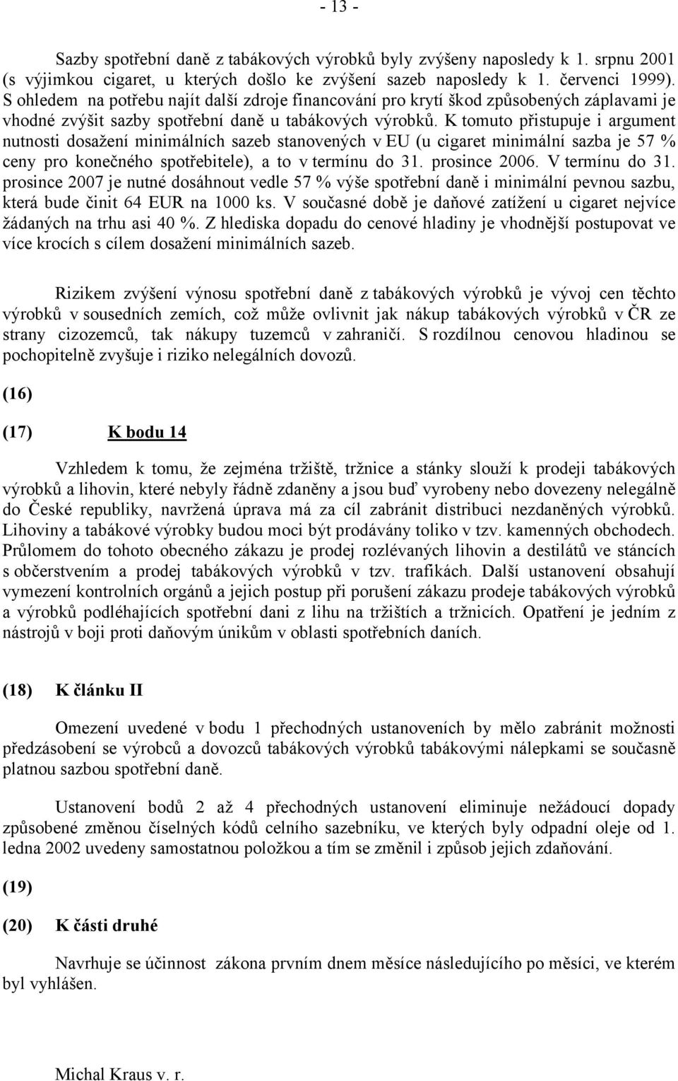 K tomuto přistupuje i argument nutnosti dosažení minimálních sazeb stanovených v EU (u cigaret minimální sazba je 57 % ceny pro konečného spotřebitele), a to v termínu do 31. prosince 2006.