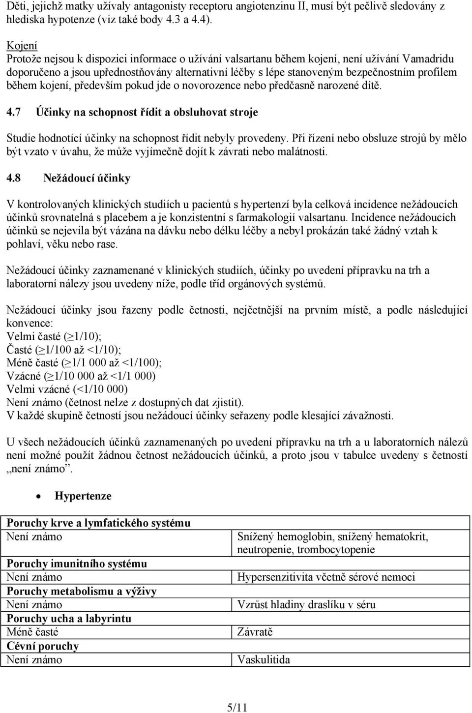 během kojení, především pokud jde o novorozence nebo předčasně narozené dítě. 4.7 Účinky na schopnost řídit a obsluhovat stroje Studie hodnotící účinky na schopnost řídit nebyly provedeny.