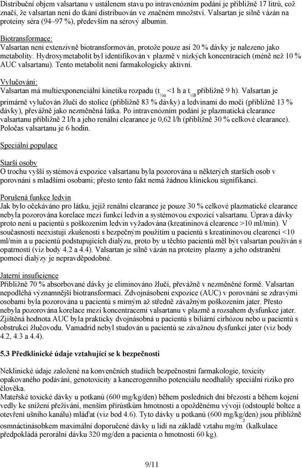 Hydroxymetabolit byl identifikován v plazmě v nízkých koncentracích (méně než 10 % AUC valsartanu). Tento metabolit není farmakologicky aktivní.