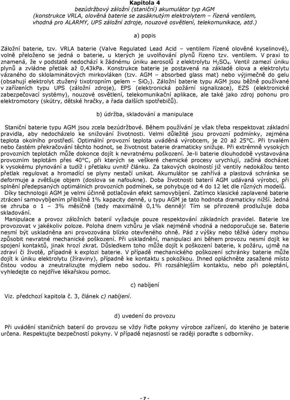 VRLA baterie (Valve Regulated Lead Acid ventilem řízené olověné kyselinové), volně přeloženo se jedná o baterie, u kterých je uvolňování plynů řízeno tzv. ventilem. V praxi to znamená, že v podstatě nedochází k žádnému úniku aerosolů z elektrolytu H 2SO 4.