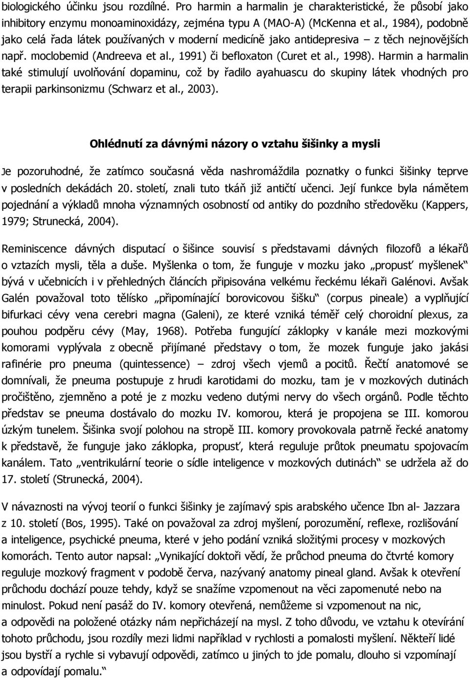 Harmin a harmalin také stimulují uvolňování dopaminu, což by řadilo ayahuascu do skupiny látek vhodných pro terapii parkinsonizmu (Schwarz et al., 2003).