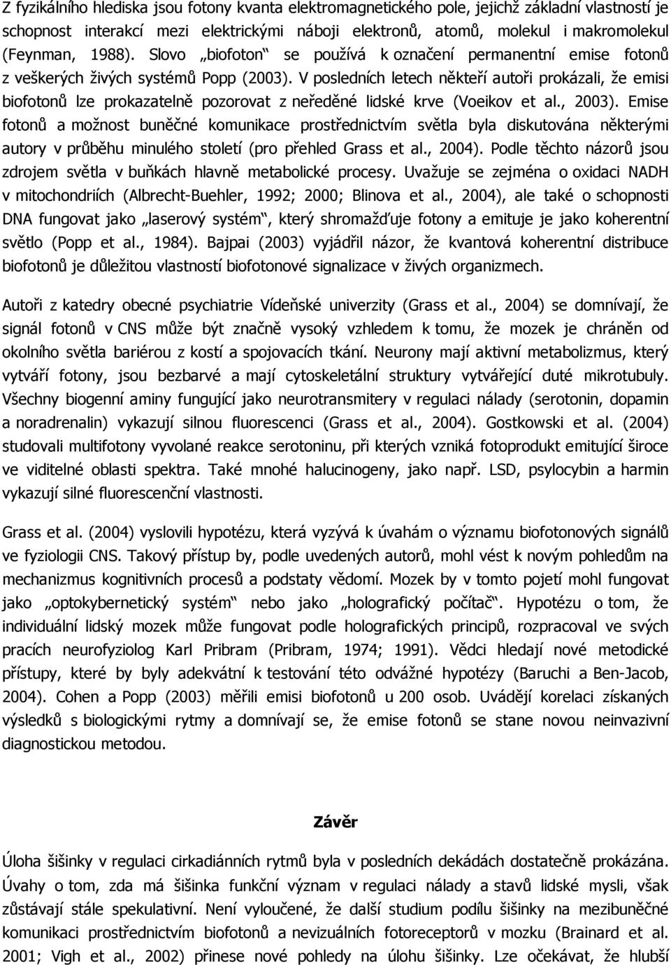 V posledních letech někteří autoři prokázali, že emisi biofotonů lze prokazatelně pozorovat z neředěné lidské krve (Voeikov et al., 2003).