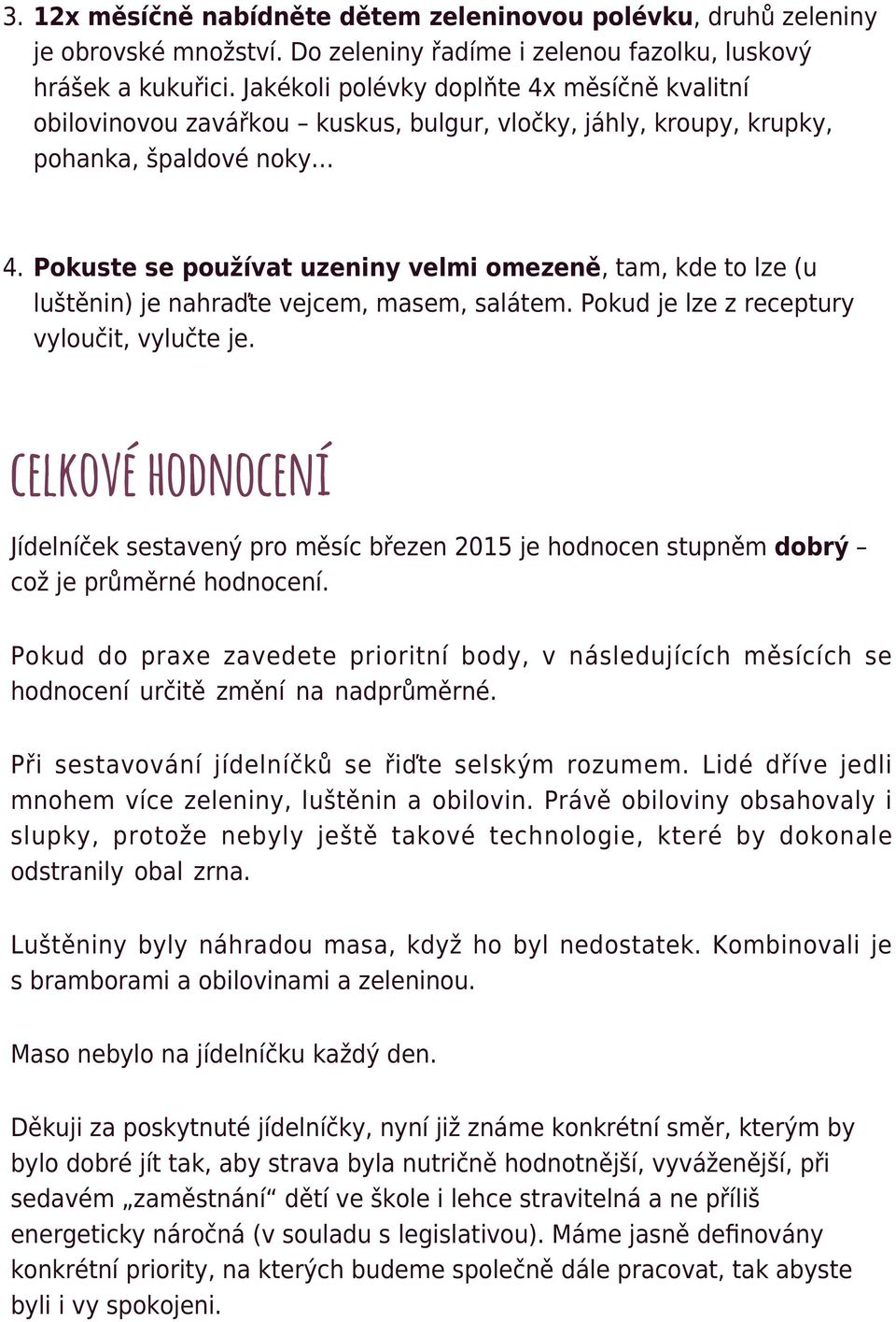 Pokuste se používat uzeniny velmi omezeně, tam, kde to lze (u luštěnin) je nahraďte vejcem, masem, salátem. Pokud je lze z receptury vyloučit, vylučte je.