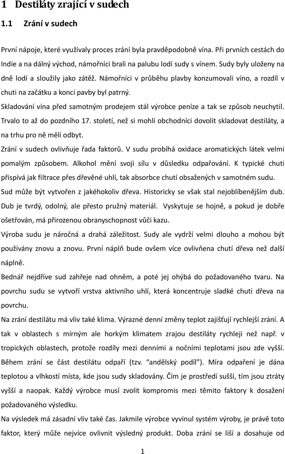 Námořníci v průběhu plavby konzumovali víno, a rozdíl v chuti na začátku a konci pavby byl patrný. Skladování vína před samotným prodejem stál výrobce peníze a tak se způsob neuchytil.