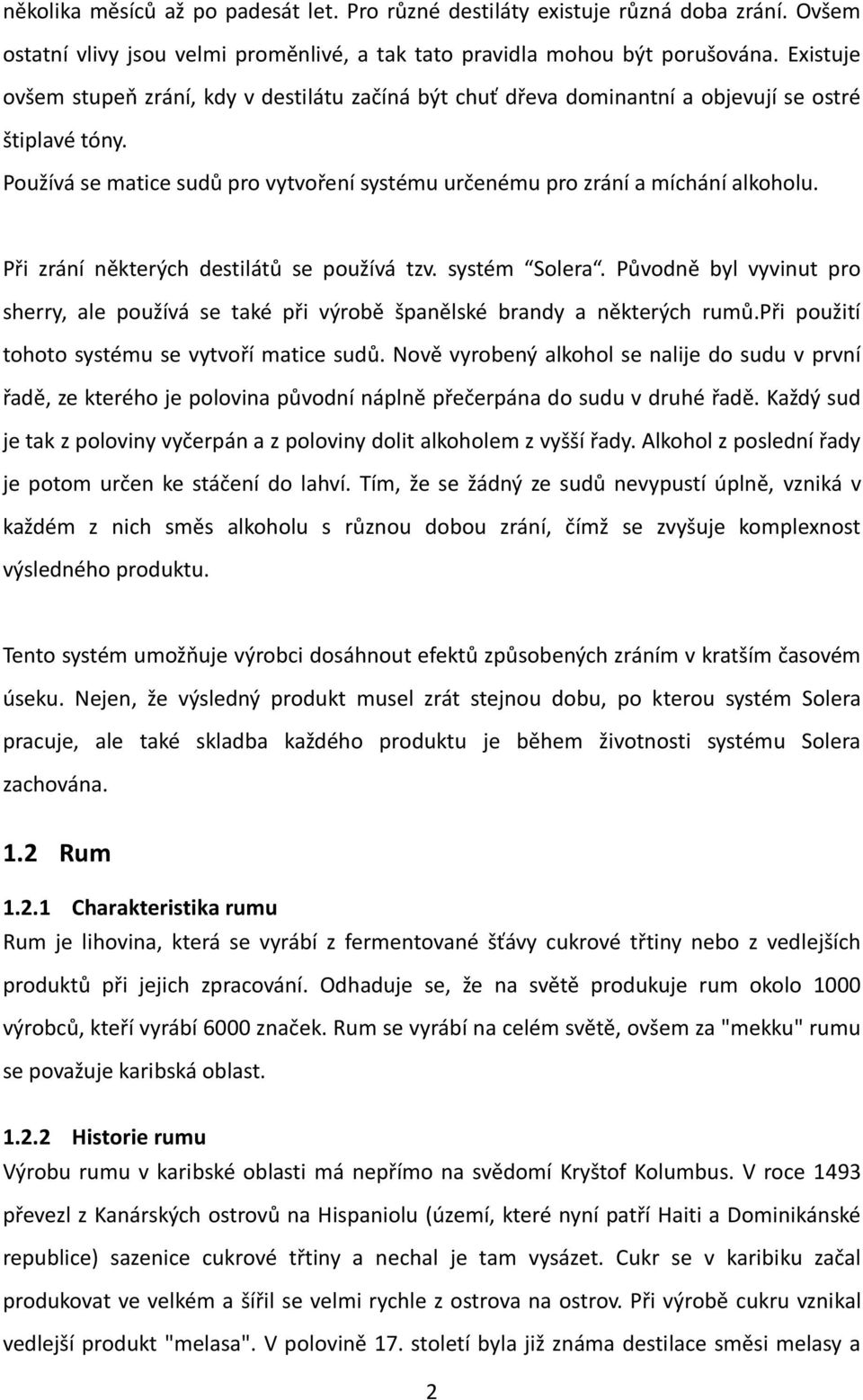 Při zrání některých destilátů se používá tzv. systém Solera. Původně byl vyvinut pro sherry, ale používá se také při výrobě španělské brandy a některých rumů.