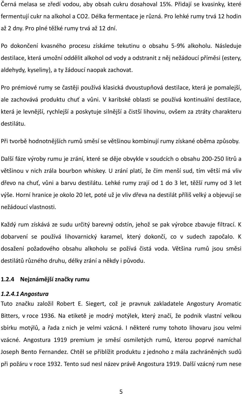 Následuje destilace, která umožní oddělit alkohol od vody a odstranit z něj nežádoucí příměsi (estery, aldehydy, kyseliny), a ty žádoucí naopak zachovat.