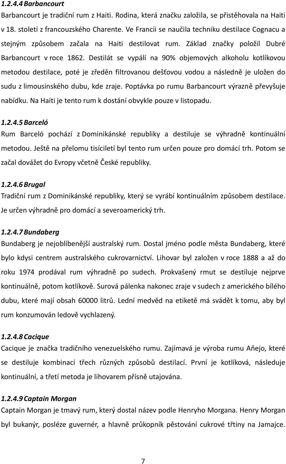 Destilát se vypálí na 90% objemových alkoholu kotlíkovou metodou destilace, poté je zředěn filtrovanou dešťovou vodou a následně je uložen do sudu z limousinského dubu, kde zraje.