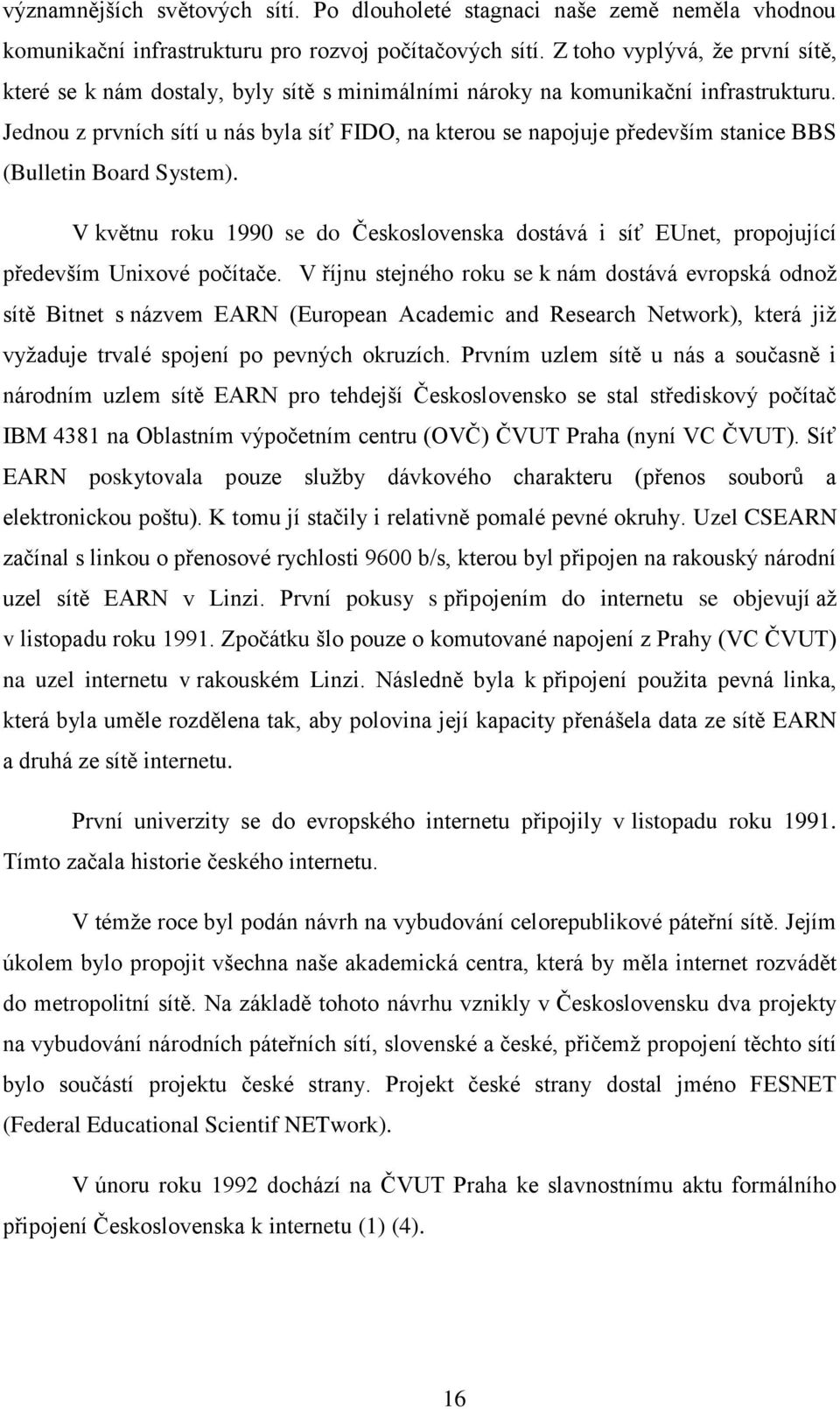 Jednou z prvních sítí u nás byla síť FIDO, na kterou se napojuje především stanice BBS (Bulletin Board System).