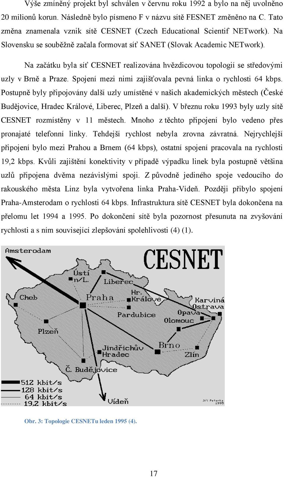 Na začátku byla síť CESNET realizována hvězdicovou topologií se středovými uzly v Brně a Praze. Spojení mezi nimi zajišťovala pevná linka o rychlosti 64 kbps.