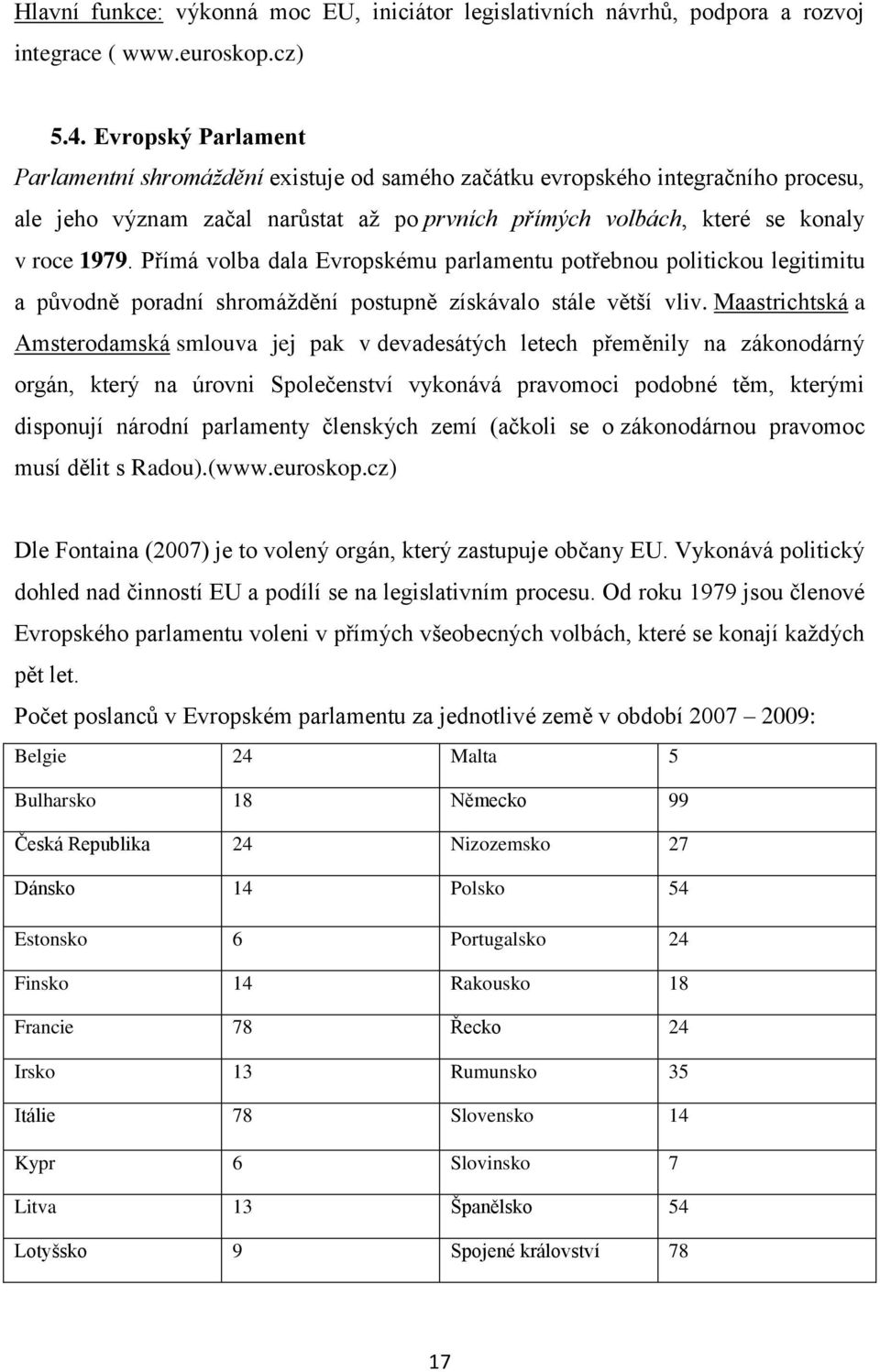 Přímá volba dala Evropskému parlamentu potřebnou politickou legitimitu a původně poradní shromáţdění postupně získávalo stále větší vliv.