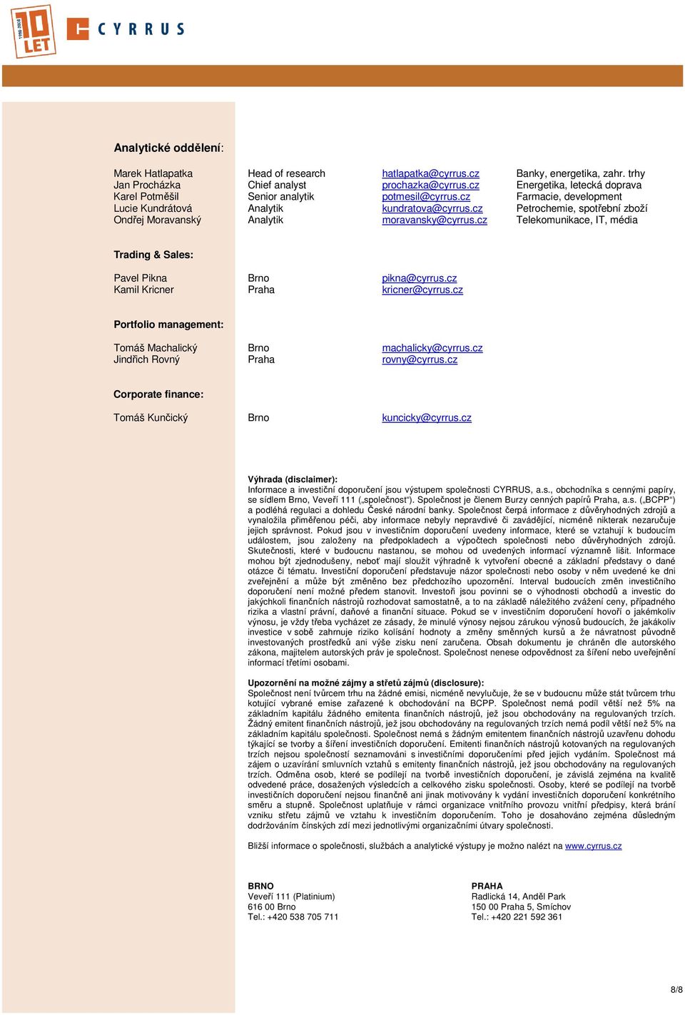 cz Petrochemie, spotřební zboží Ondřej Moravanský Analytik moravansky@cyrrus.cz Telekomunikace, IT, média Trading & Sales: Pavel Pikna Brno pikna@cyrrus.cz Kamil Kricner Praha kricner@cyrrus.