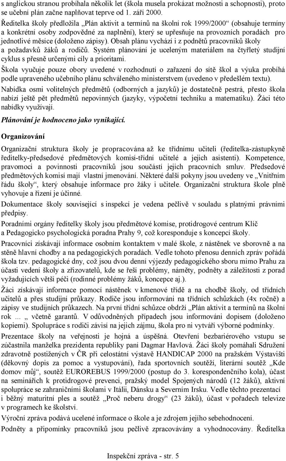 (doloženo zápisy). Obsah plánu vychází i z podnětů pracovníků školy a požadavků žáků a rodičů. Systém plánování je uceleným materiálem na čtyřletý studijní cyklus s přesně určenými cíly a prioritami.