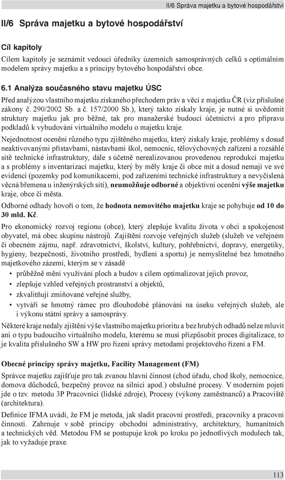 ), který takto získaly kraje, je nutné si uvědomit struktury majetku jak pro běžné, tak pro manažerské budoucí účetnictví a pro přípravu podkladů k vybudování virtuálního modelu o majetku kraje.