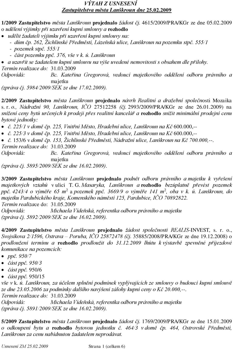 Lanškroun a uzavřít se žadatelem kupní smlouvu na výše uvedené nemovitosti s obsahem dle přílohy. (zpráva čj. 5984/2009/SEK ze dne 17.02.2009).