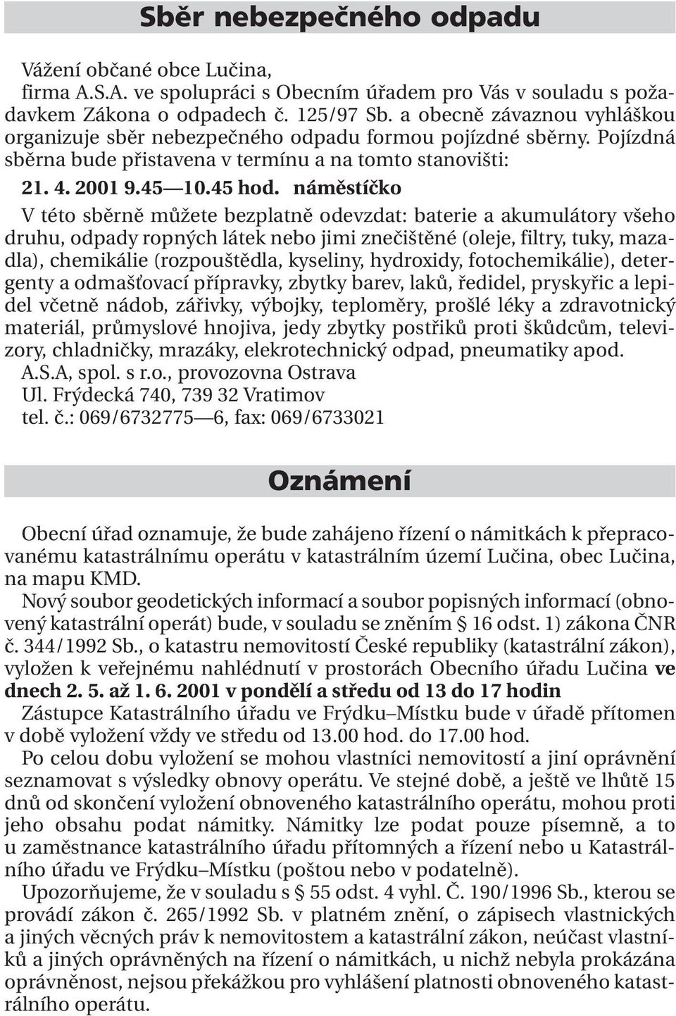 náměstíčko V této sběrně můžete bezplatně odevzdat: baterie a akumulátory všeho druhu, odpady ropných látek nebo jimi znečištěné (oleje, filtry, tuky, mazadla), chemikálie (rozpouštědla, kyseliny,