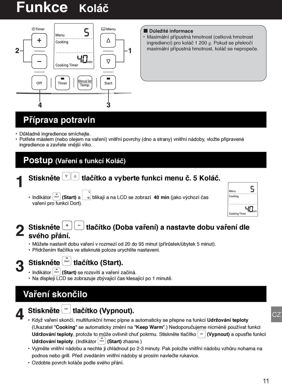 Postup (Vaření s funkcí Koláč) Stiskněte tlačítko a vyberte funkci menu č. 5 Koláč. Indikátor (Start) a blikají a na LCD se zobrazí 40 min (jako výchozí čas vaření pro funkci Dort).