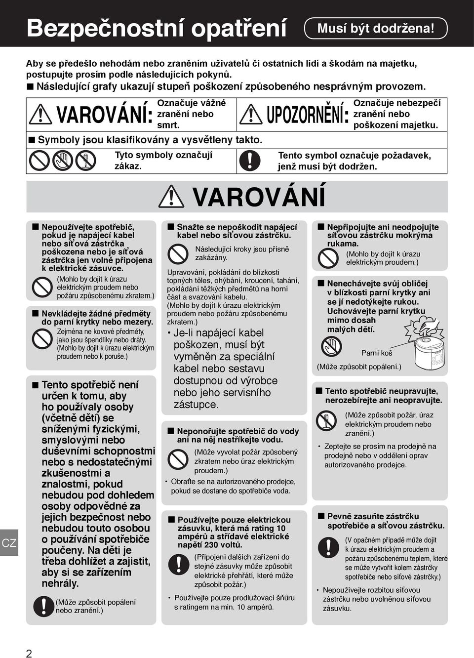 Nepoužívejte spotřebič, pokud je napájecí kabel nebo síťová zástrčka poškozena nebo je síťová zástrčka jen volně připojena k elektrické zásuvce.