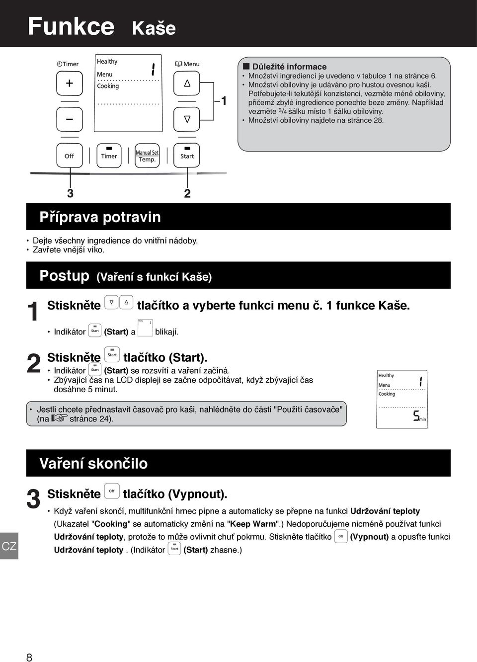 Příprava potravin Dejte všechny ingredience do vnitřní nádoby. Zavřete vnější víko. Postup (Vaření s funkcí Kaše) Stiskněte tlačítko a vyberte funkci menu č. funkce Kaše. Indikátor (Start) a blikají.