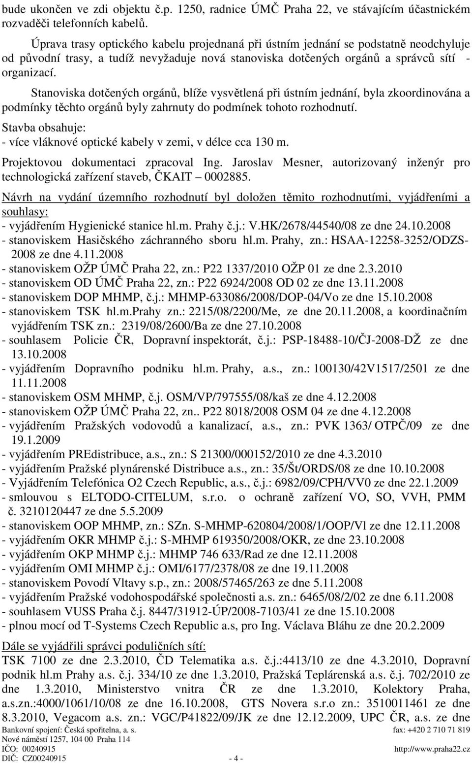 Stanoviska dotčených orgánů, blíže vysvětlená při ústním jednání, byla zkoordinována a podmínky těchto orgánů byly zahrnuty do podmínek tohoto rozhodnutí.