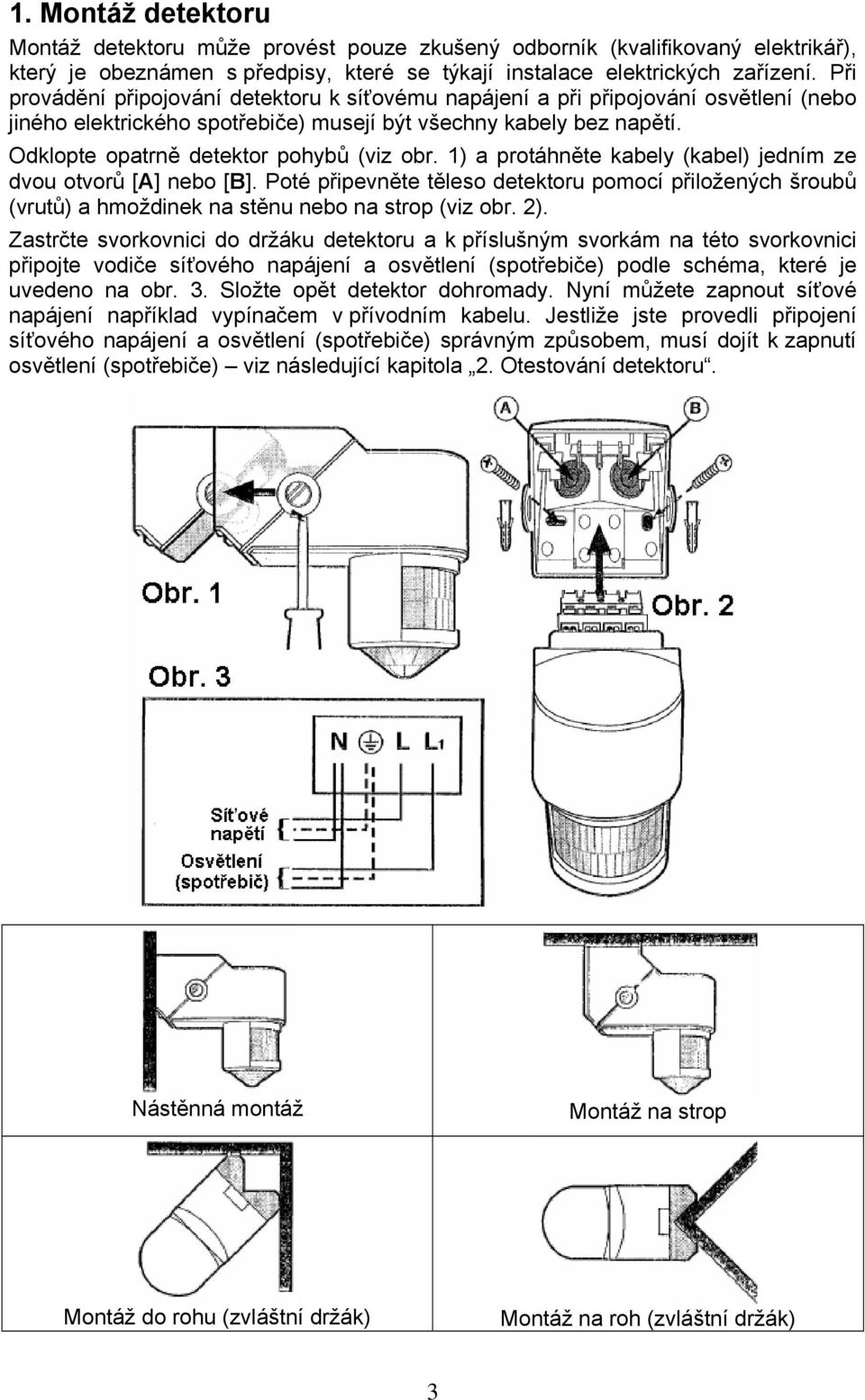 Odklopte opatrně detektor pohybů (viz obr. 1) a protáhněte kabely (kabel) jedním ze dvou otvorů [A] nebo [B].