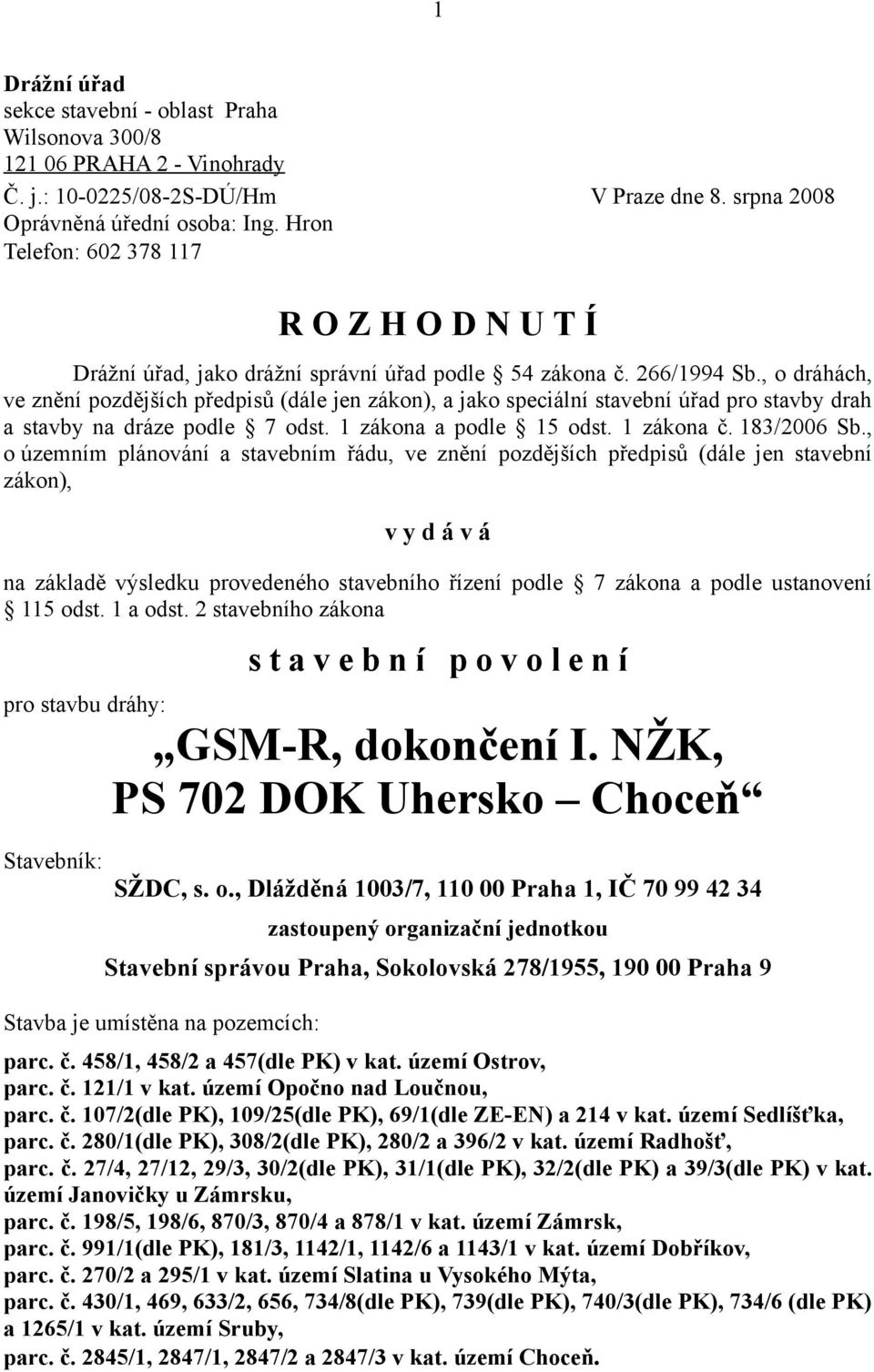 , o dráhách, ve znění pozdějších předpisů (dále jen zákon), a jako speciální stavební úřad pro stavby drah a stavby na dráze podle 7 odst. 1 zákona a podle 15 odst. 1 zákona č. 183/2006 Sb.