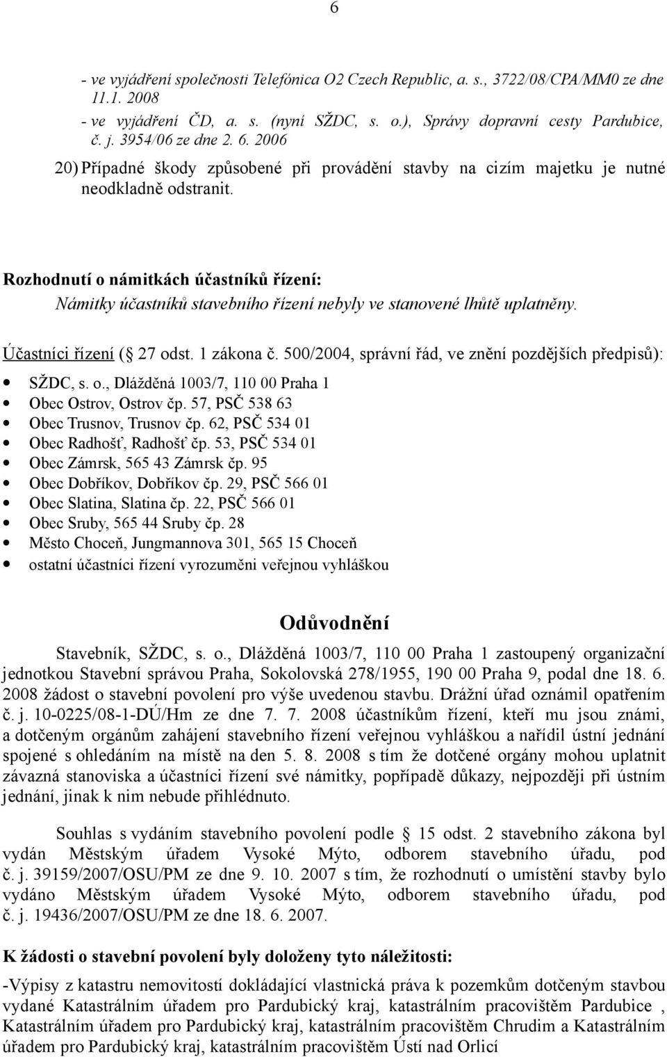 Rozhodnutí o námitkách účastníků řízení: Námitky účastníků stavebního řízení nebyly ve stanovené lhůtě uplatněny. Účastníci řízení ( 27 odst. 1 zákona č.