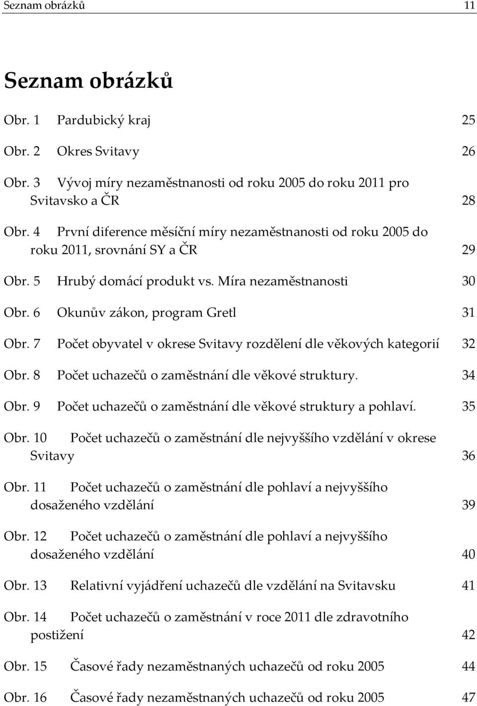 7 Počet obyvatel v okrese Svitavy rozdělení dle věkových kategorií 32 Obr. 8 Počet uchazečů o zaměstnání dle věkové struktury. 34 Obr. 9 Počet uchazečů o zaměstnání dle věkové struktury a pohlaví.