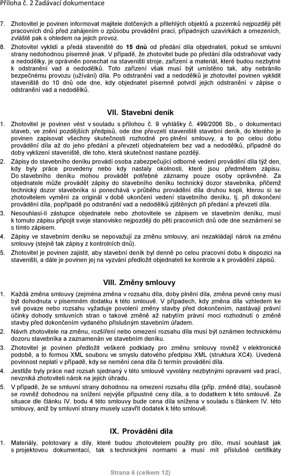 V případě, že zhotovitel bude po předání díla odstraňovat vady a nedodělky, je oprávněn ponechat na staveništi stroje, zařízení a materiál, které budou nezbytné k odstranění vad a nedodělků.