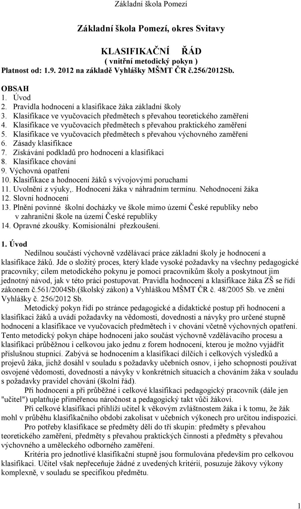 Klasifikace ve vyučovacích předmětech s převahou praktického zaměření 5. Klasifikace ve vyučovacích předmětech s převahou výchovného zaměření 6. Zásady klasifikace 7.