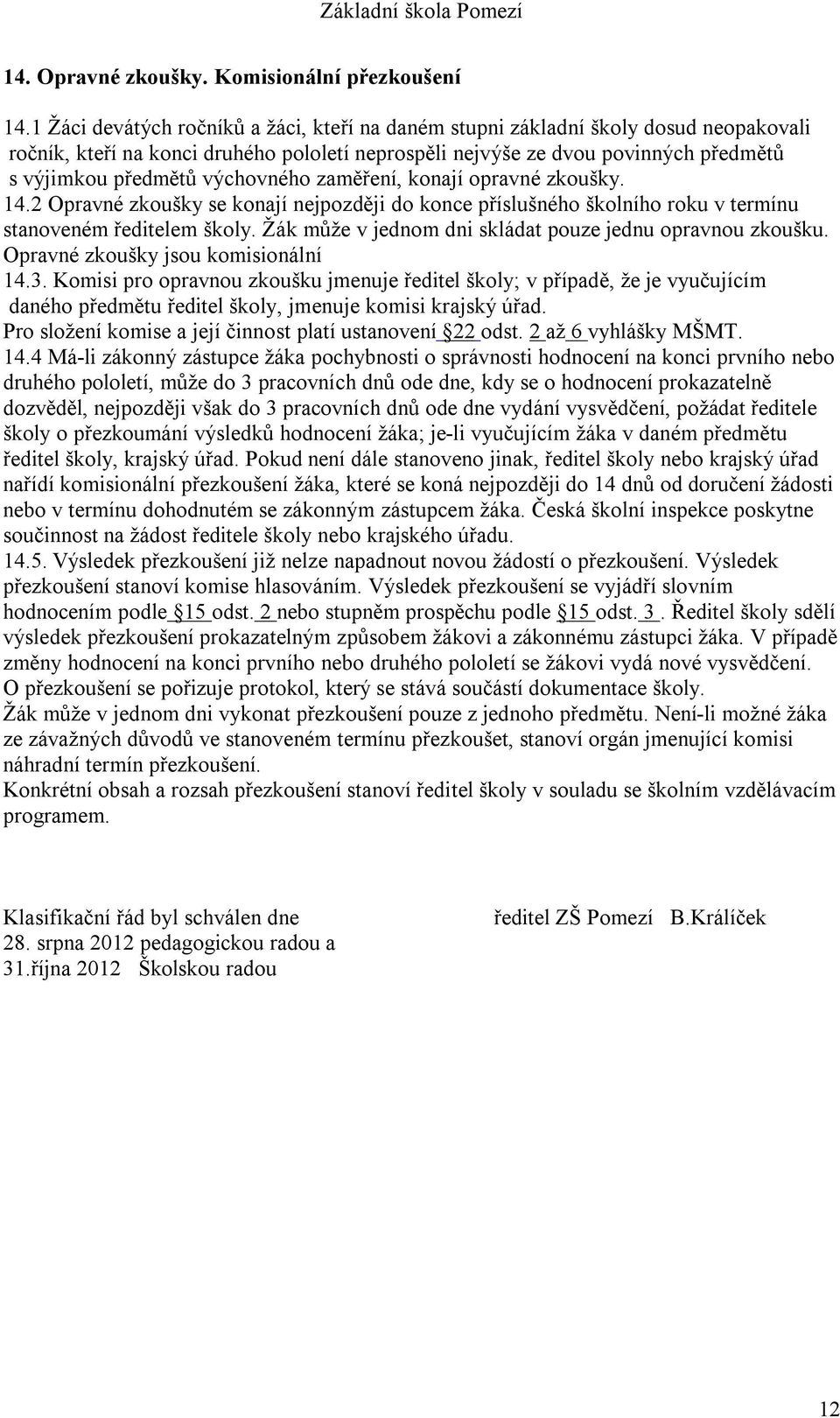 výchovného zaměření, konají opravné zkoušky. 14.2 Opravné zkoušky se konají nejpozději do konce příslušného školního roku v termínu stanoveném ředitelem školy.