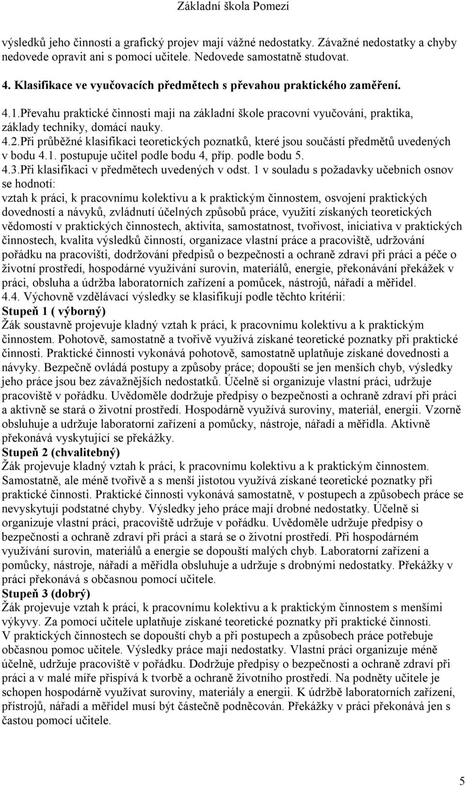 Při průběžné klasifikaci teoretických poznatků, které jsou součástí předmětů uvedených v bodu 4.1. postupuje učitel podle bodu 4, příp. podle bodu 5. 4.3.Při klasifikaci v předmětech uvedených v odst.