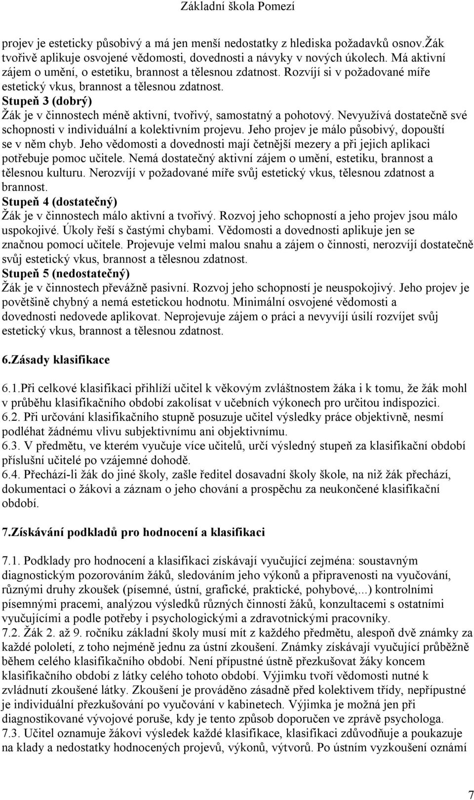 Stupeň 3 (dobrý) Žák je v činnostech méně aktivní, tvořivý, samostatný a pohotový. Nevyužívá dostatečně své schopnosti v individuální a kolektivním projevu.