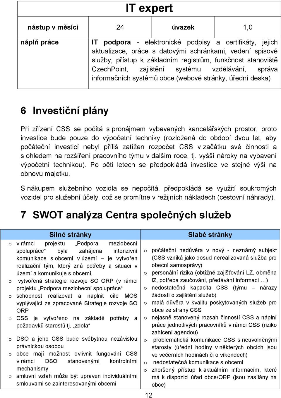 vybavených kancelářských prostor, proto investice bude pouze do výpočetní techniky (rozložená do období dvou let, aby počáteční investicí nebyl příliš zatížen rozpočet CSS v začátku své činnosti a s