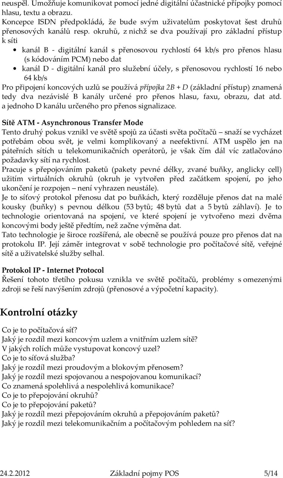 služební účely, s přenosovou rychlostí 16 nebo 64 kb/s Pro připojení koncových uzlů se používá přípojka 2B + D (základní přístup) znamená tedy dva nezávislé B kanály určené pro přenos hlasu, faxu,