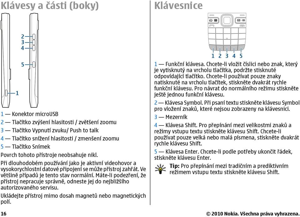 Ve většině případů je tento stav normální. Máte-li podezření, že přístroj nepracuje správně, odneste jej do nejbližšího autorizovaného servisu.