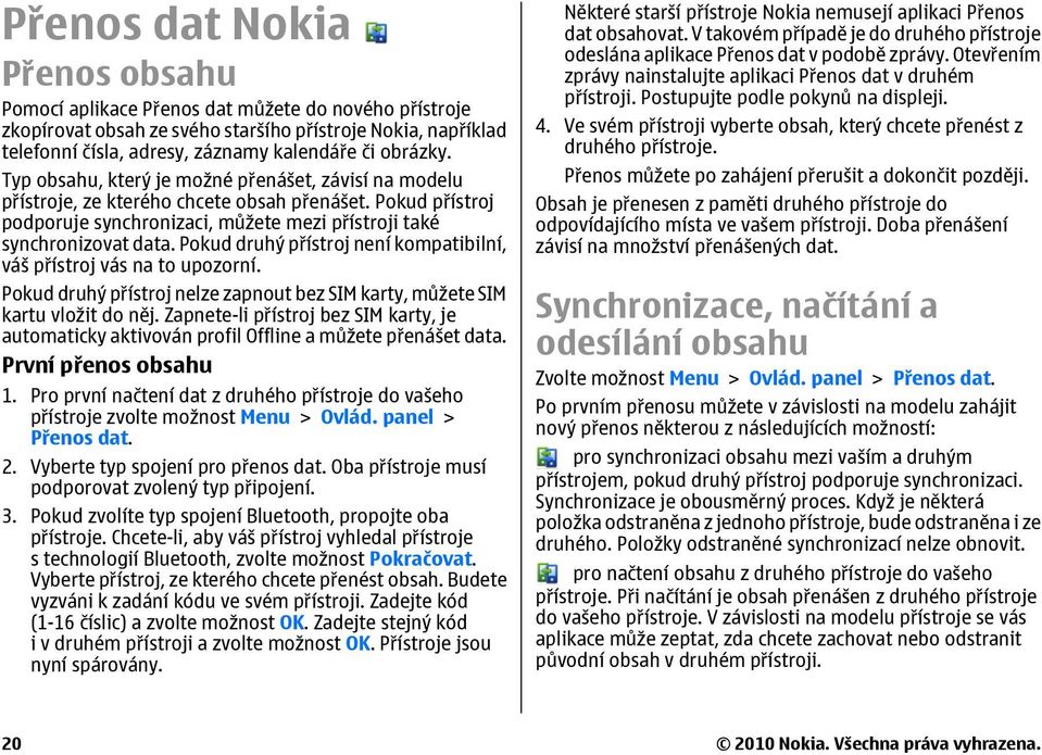 Pokud druhý přístroj není kompatibilní, váš přístroj vás na to upozorní. Pokud druhý přístroj nelze zapnout bez SIM karty, můžete SIM kartu vložit do něj.