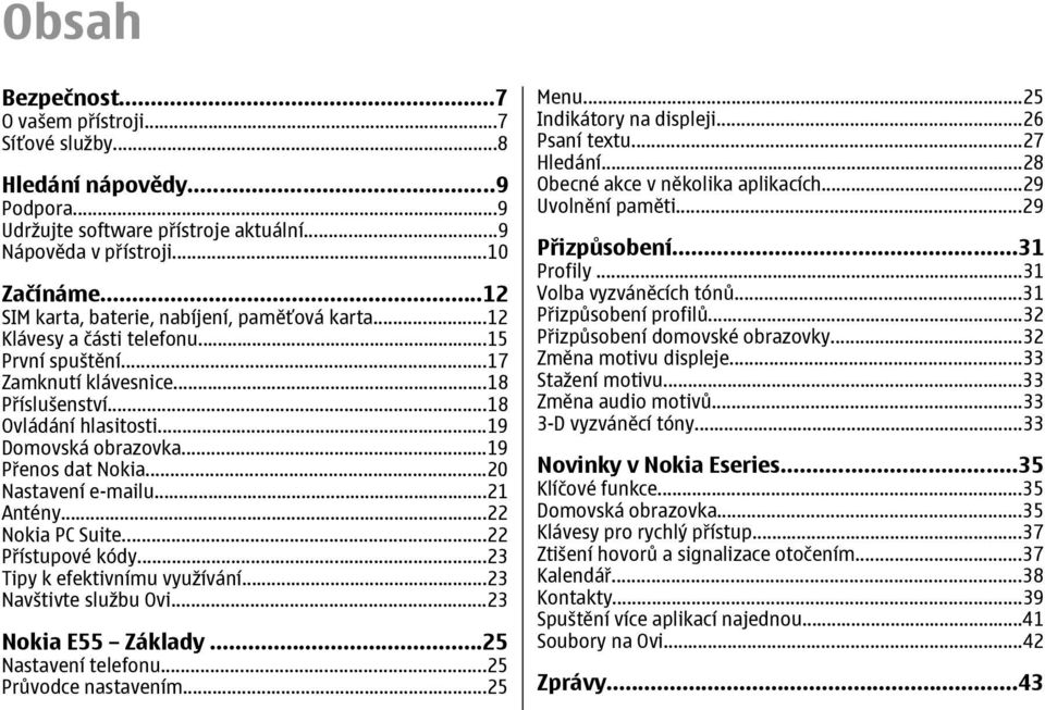 ..19 Přenos dat Nokia...20 Nastavení e-mailu...21 Antény...22 Nokia PC Suite...22 Přístupové kódy...23 Tipy k efektivnímu využívání...23 Navštivte službu Ovi...23 Nokia E55 Základy.